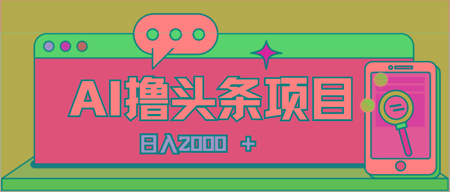 AI今日头条，当日建号，次日盈利，适合新手，每日收入超2000元的好项目-川融创客