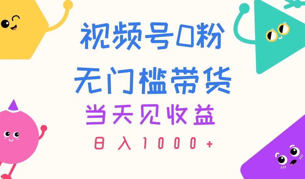视频号0粉无门槛带货，当天见收益，日入1000+-川融创客