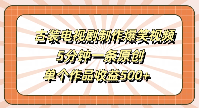 古装电视剧制作爆笑视频，5分钟一条原创，单个作品收益500+【揭秘】-川融创客
