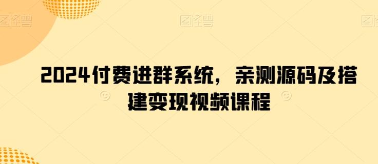 2024付费进群系统,亲测源码及搭建变现视频课程
