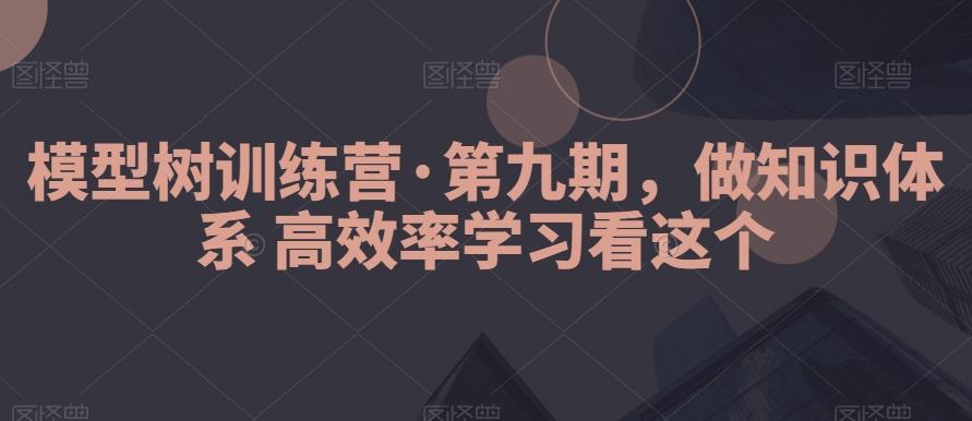 模型树训练营·第九期，做知识体系高效率学习看这个-川融创客