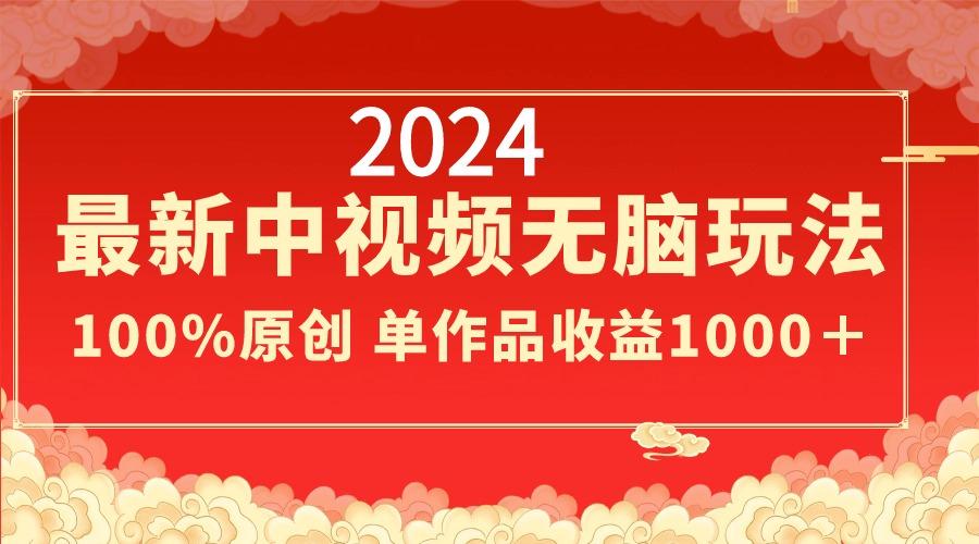 2024最新中视频无脑玩法，作品制作简单，100%原创，单作品收益1000＋-川融创客