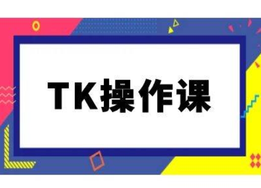 TK操作课，tiktok跨境电商教程(更新中)-川融创客