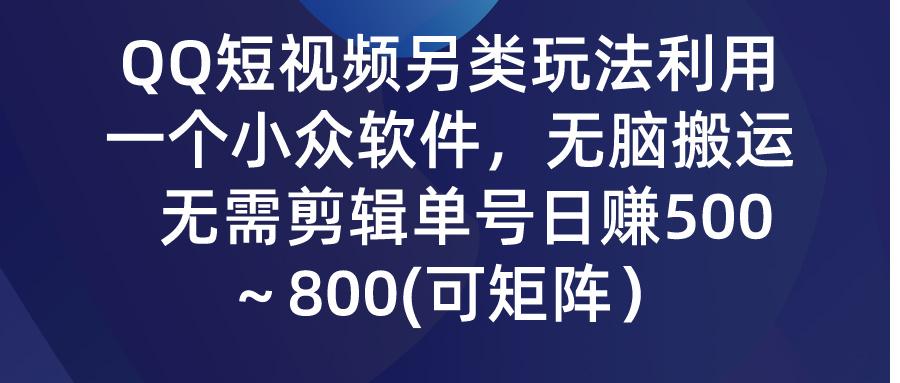 (9492期)QQ短视频另类玩法，利用一个小众软件，无脑搬运，无需剪辑单号日赚500～…-川融创客