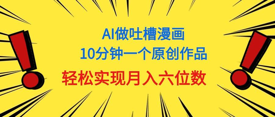 用AI做中式吐槽漫画，10分钟一个原创作品，轻松实现月入6位数-川融创客