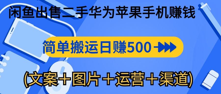 闲鱼出售二手华为苹果手机赚钱，简单搬运 日赚500-1000(文案＋图片＋运...-川融创客