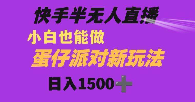 快手最新半无人直播蛋仔派对日入1500+小白也能操作-川融创客