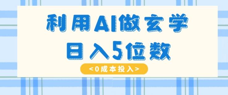 利用AI做玄学，简单操作，暴力掘金，小白月入5万+【揭秘】-川融创客