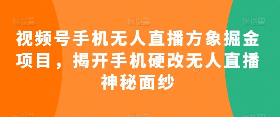 视频号手机无人直播方象掘金项目，揭开手机硬改无人直播神秘面纱-川融创客