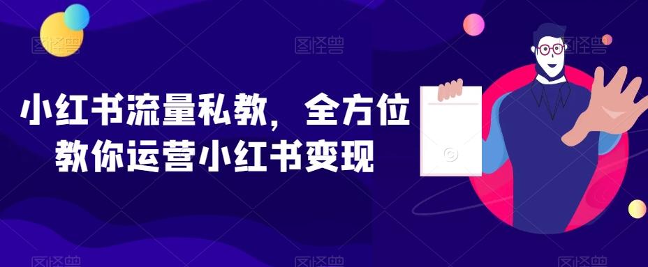 小红书流量私教，全方位教你运营小红书变现-川融创客