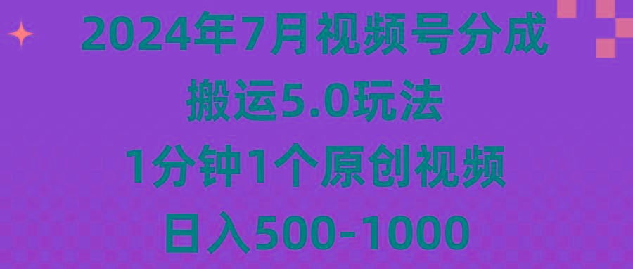 2024年7月视频号分成搬运5.0玩法，1分钟1个原创视频，日入500-1000-川融创客