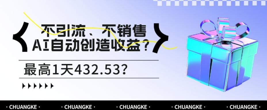 不引流、不销售，AI自动创造收益？最高1天432.53？-川融创客