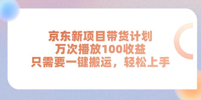 京东新项目带货计划，万次播放100收益，只需要一键搬运，轻松上手-川融创客