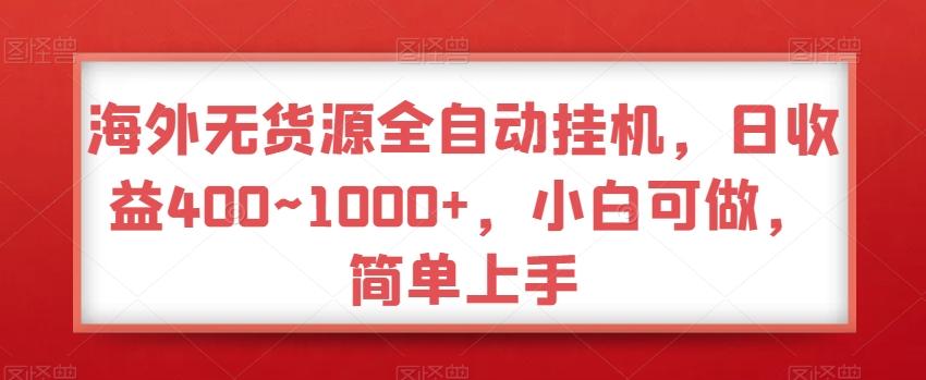 海外无货源全自动挂机，日收益400~1000+，小白可做，简单上手-川融创客