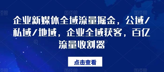 企业新媒体全域流量掘金，公域/私域/地域，企业全域获客，百亿流量收割器-川融创客