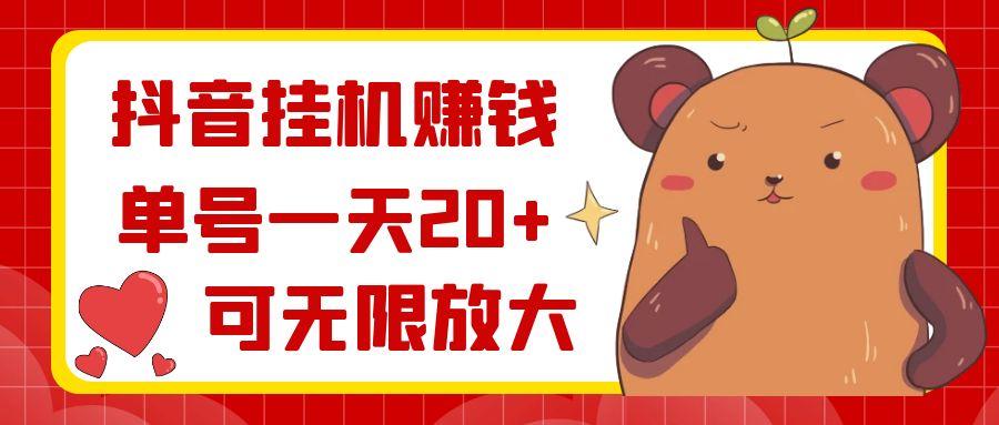 抖音挂机赚钱，单号一天20+，可无限放大-川融创客