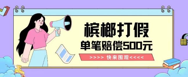 【独家揭秘】槟榔打假赔偿玩法操作简单有手就行单笔订单可赔偿500元【纯绿色】-川融创客