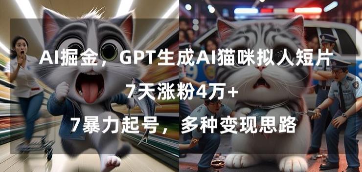 GPT生成AI猫咪拟人短片，7天涨粉4万+，暴力起号，多种变现思路【揭秘】-川融创客