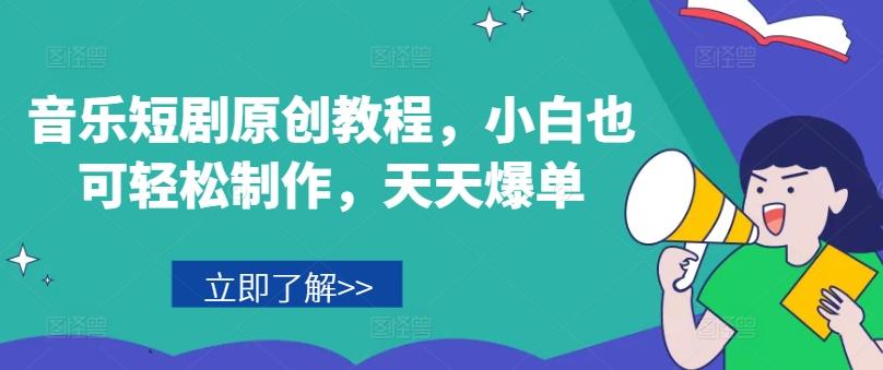 音乐短剧原创教程，小白也可轻松制作，天天爆单-川融创客