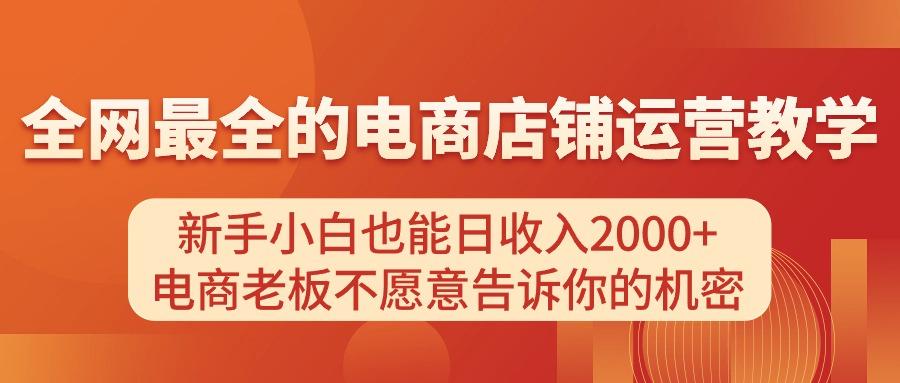 电商店铺运营教学，新手小白也能日收入2000+，电商老板不愿意告诉你的机密-川融创客