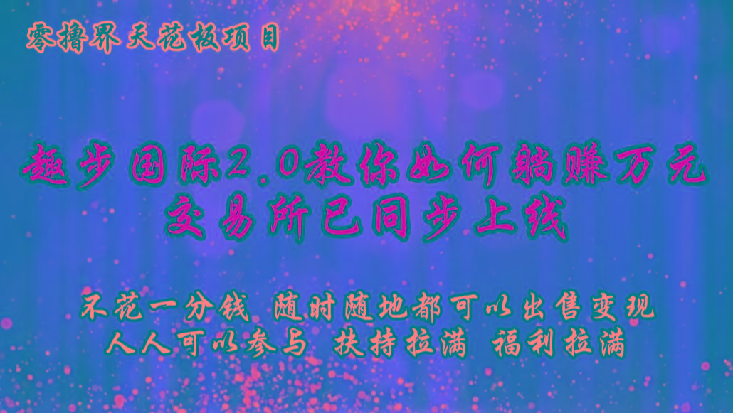 零撸天花板，不花一分钱，趣步2.0教你如何躺赚万元，交易所现已同步上线-川融创客