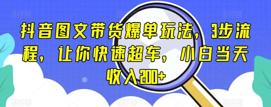 抖音图文带货爆单玩法，3步流程，让你快速超车，小白当天收入200+【揭秘】-川融创客