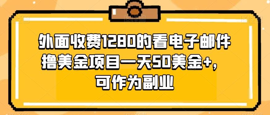 外面收费1280的看电子邮件撸美金项目一天50美金+，可作为副业-川融创客