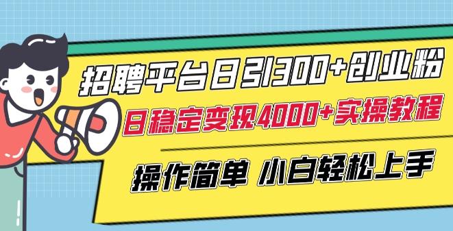 招聘平台日引300+创业粉，日稳定变现4000+实操教程小白轻松上手【揭秘】-川融创客