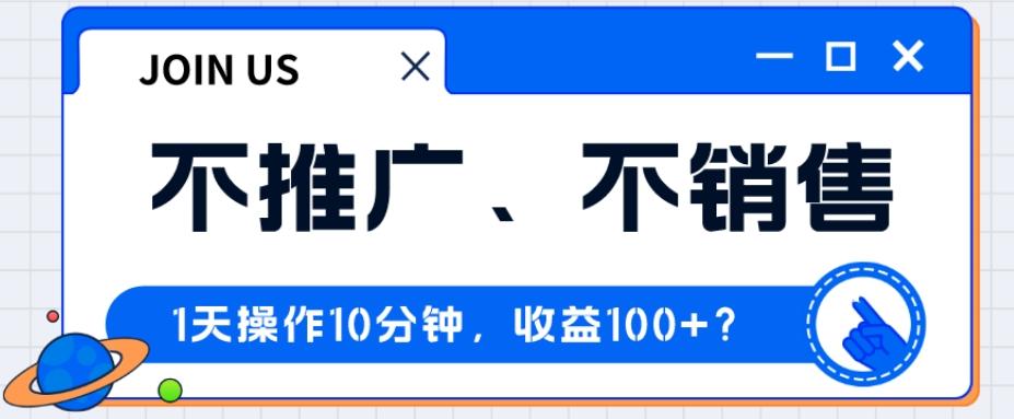 不推广、不销售1天操作10分钟，收益100+？-川融创客