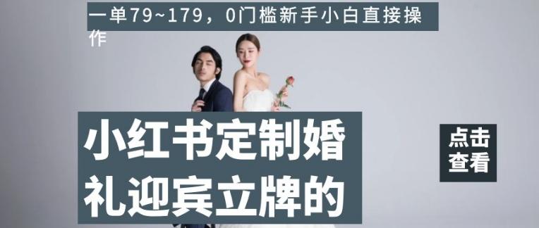 小红书定制婚礼迎宾立牌的项目，一单79~179，0门槛新手小白直接操作【揭秘】-川融创客
