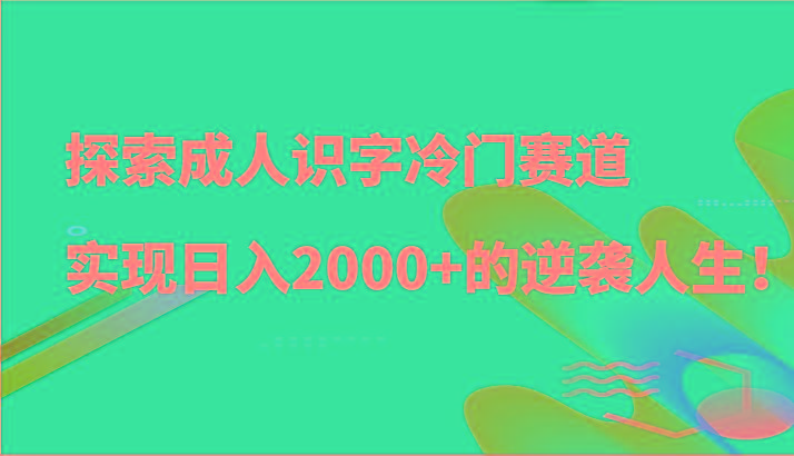 探索成人识字冷门赛道,实现日入2000+的逆袭人生!-川融创客