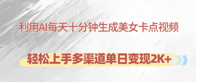 利用AI每天十分钟制作美女卡点视频，轻松上手多渠道单日变现2K+-川融创客