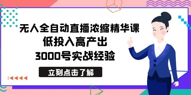 最新无人全自动直播浓缩精华课，低投入高产出，3000号实战经验-川融创客