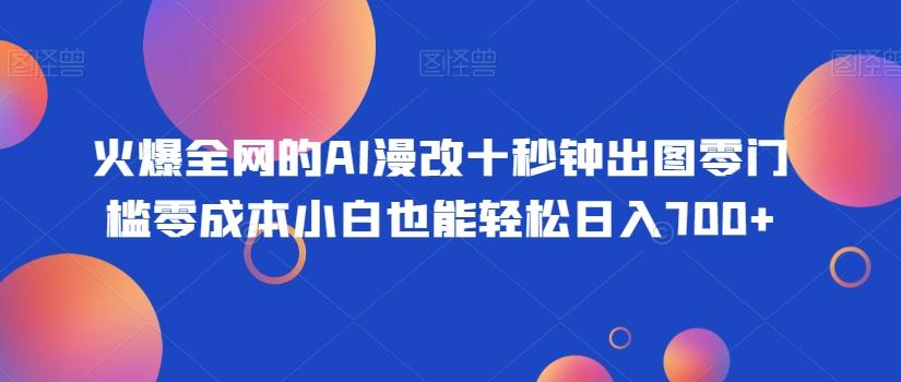 火爆全网的AI漫改十秒钟出图零门槛零成本小白也能轻松日入700+-川融创客