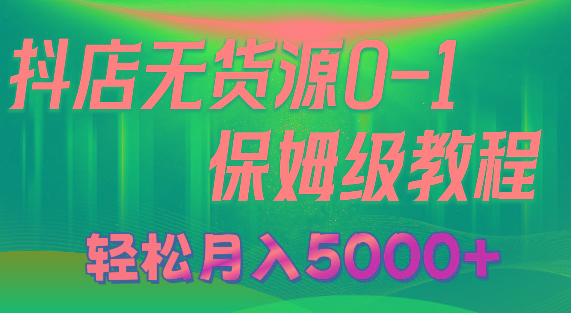 抖店无货源0到1详细实操教程：轻松月入5000+(7节-川融创客