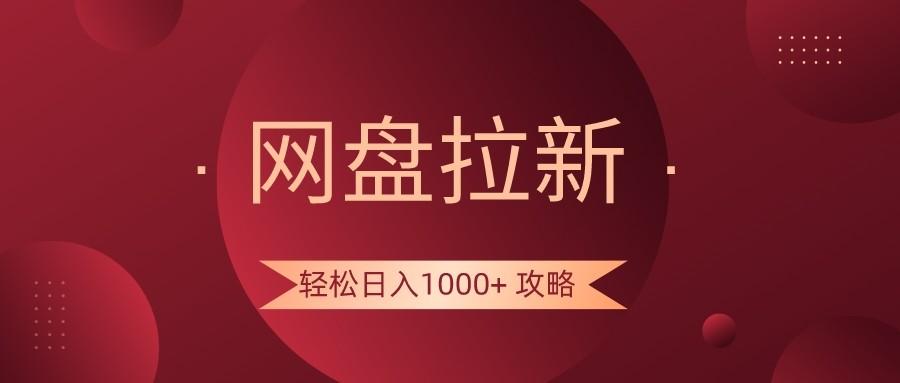 网盘拉新轻松日入1000+攻略,很多人每天日入几千,都在闷声发财!-川融创客