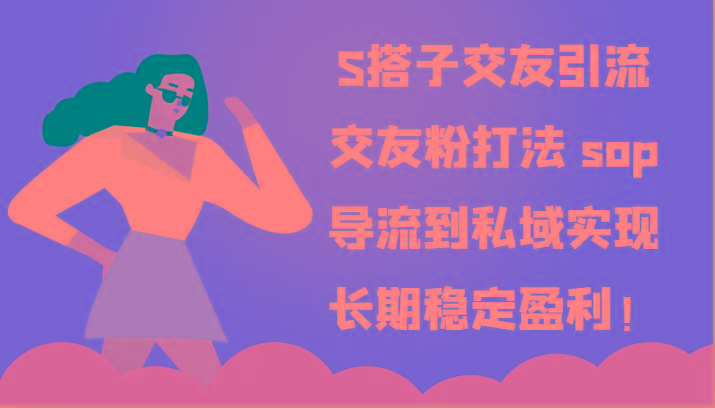 S搭子交友引流，交友粉打法 sop，导流到私域实现长期稳定盈利！-川融创客