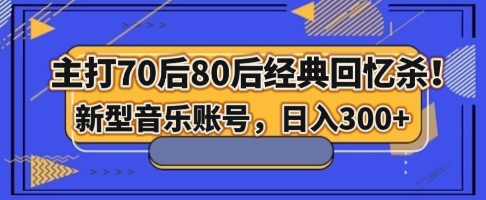 主打70后80后经典回忆杀！新型音乐账号，日入300+-川融创客