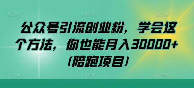 公众号引流创业粉，学会这个方法，你也能月入30000+ (陪跑项目)-川融创客