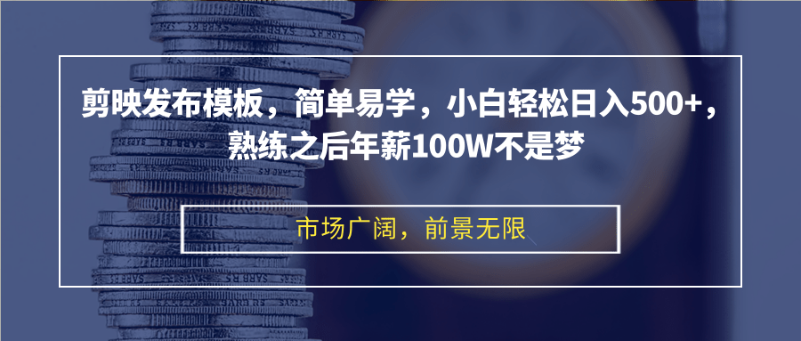 剪映发布模板，简单易学，小白轻松日入500+，熟练之后年薪100W不是梦-川融创客