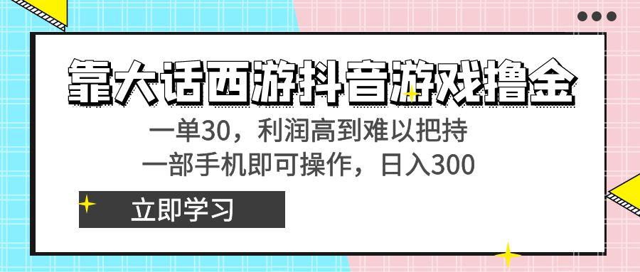 靠大话西游抖音游戏撸金，一单30，利润高到难以把持，一部手机即可操作…-川融创客