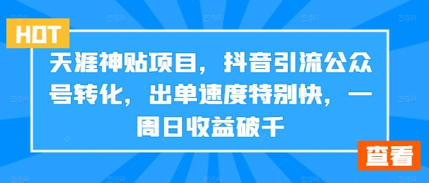 天涯神贴项目，抖音引流公众号转化，出单速度特别快，一周日收益破千-川融创客