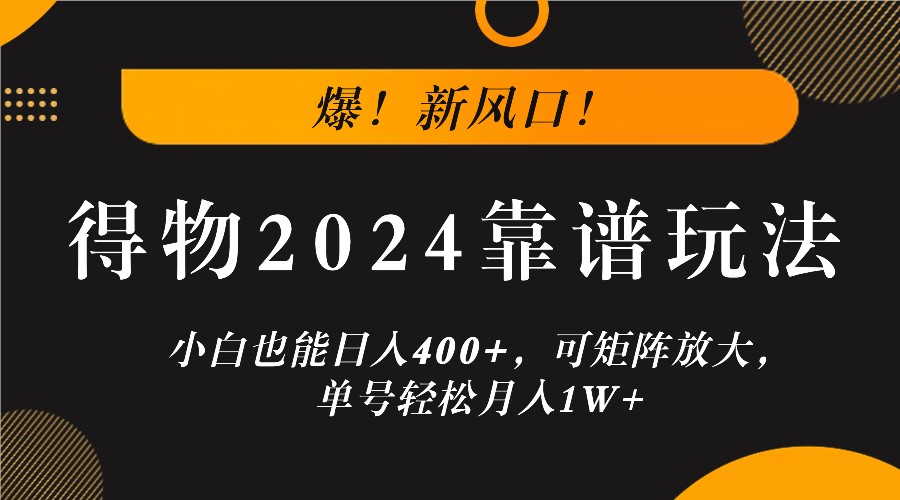 爆！新风口！小白也能日入400+，得物2024靠谱玩法，可矩阵放大，单号轻松月入1W+-川融创客