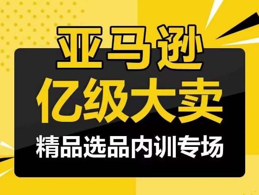 亚马逊亿级大卖-精品选品内训专场，亿级卖家分享选品成功之道-川融创客