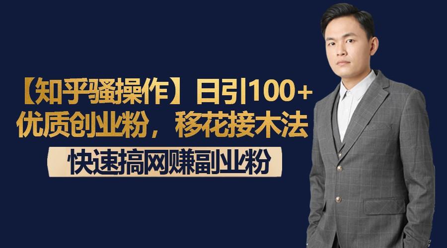 【知乎骚操作】日引100+优质创业粉，移花接木法，快速搞网赚副业粉-川融创客
