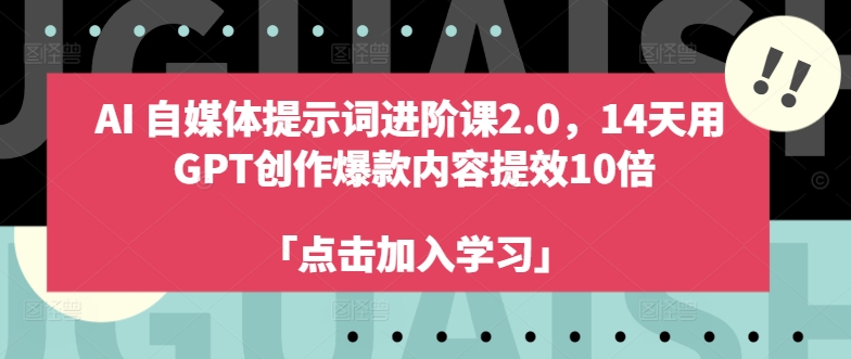 AI自媒体提示词进阶课2.0，14天用 GPT创作爆款内容提效10倍-川融创客