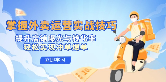 掌握外卖运营实战技巧，提升店铺曝光与转化率，轻松实现冲单爆单-川融创客