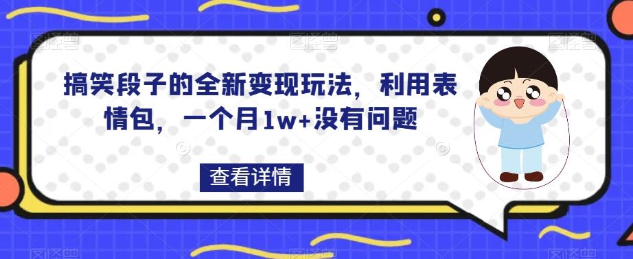 搞笑段子的全新变现玩法，利用表情包，一个月1w+没有问题【揭秘】-川融创客