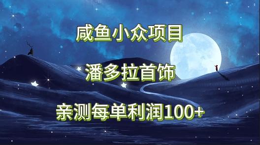 咸鱼小众项目，潘多拉首饰，亲测每单利润100+-川融创客