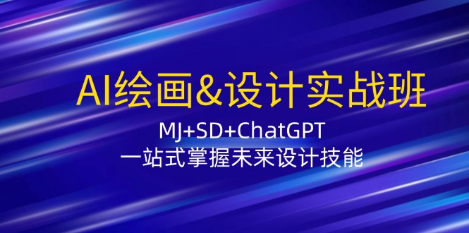 AI绘画&设计实战班：MJ+SD+ChatGPT，一站式掌握未来设计技能-川融创客